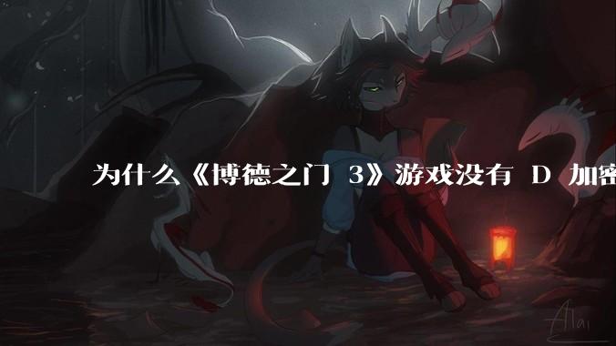 为什么《博德之门 3》游戏没有 D 加密？