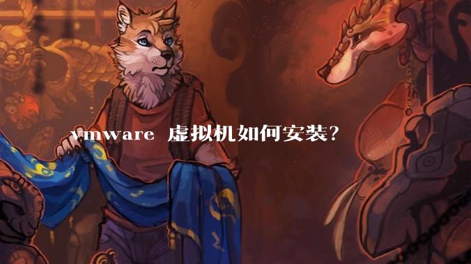 vmware 虚拟机如何安装？