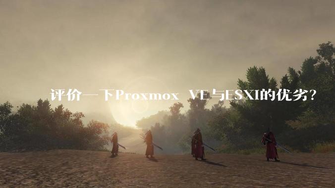 评价一下Proxmox VE与ESXi的优劣？