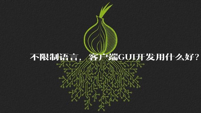 不限制语言，客户端GUI开发用什么好？