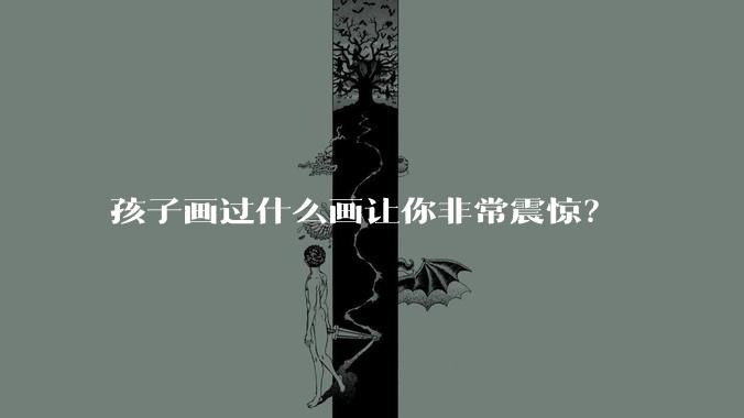 孩子画过什么画让你非常震惊？