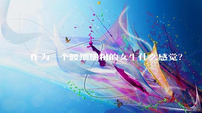 作为一个腰细腿粗的女生什么感觉？