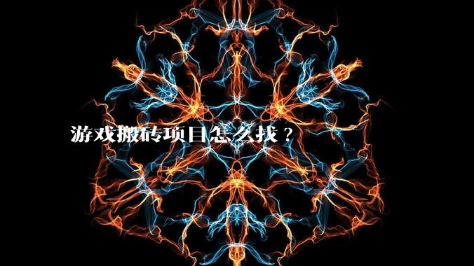 游戏搬砖项目怎么找?