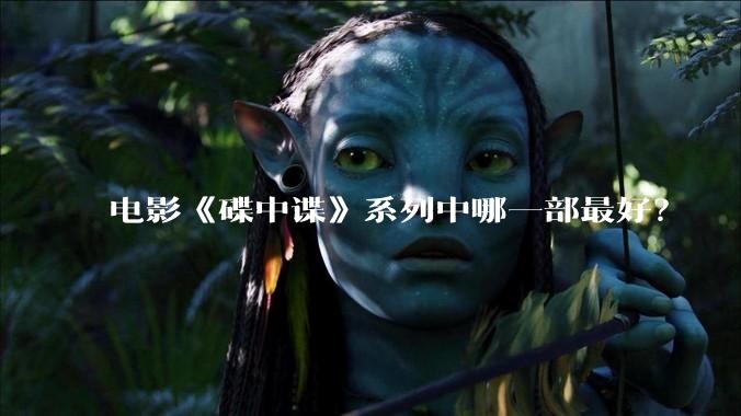 电影《碟中谍》系列中哪一部最好？