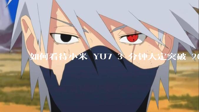 如何看待小米 YU7 3 分钟大定突破 20 万辆，锁单 12.2 万辆？小米汽车做对了什么？