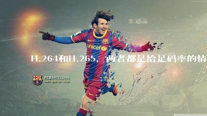 H.264和H.265，两者都是给足码率的情况下，谁能提供的画质上限更高?