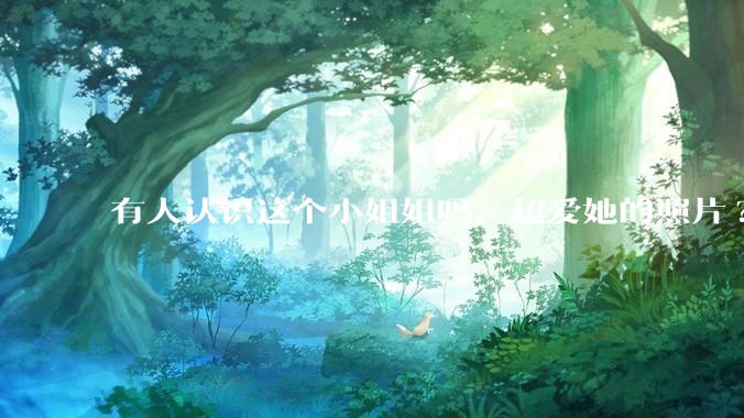 有人认识这个小姐姐吗，超爱她的照片?