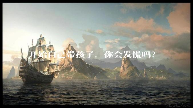 开始自己带孩子，你会发慌吗？