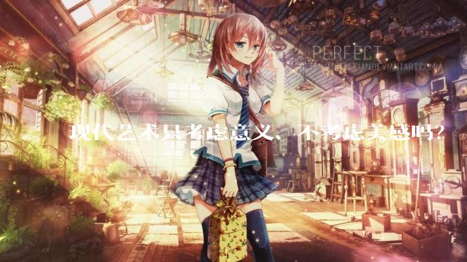 现代艺术只考虑意义、不考虑美感吗？