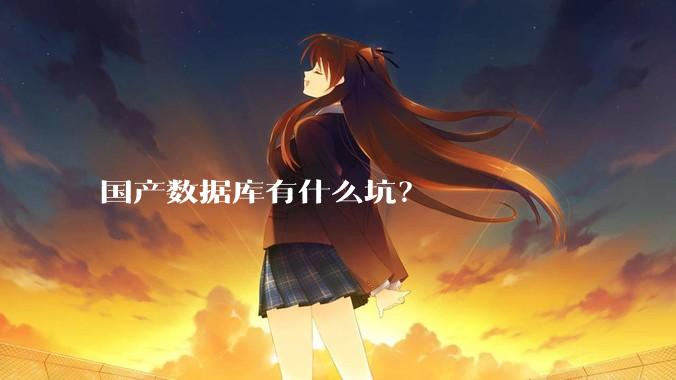 国产数据库有什么坑？