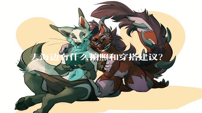 去海边有什么拍照和穿搭建议？