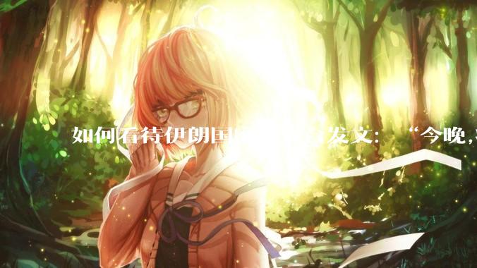 如何看待伊朗国家电视台发文：“今晚,将会发生一件大事,让世界铭记几个世纪。”？