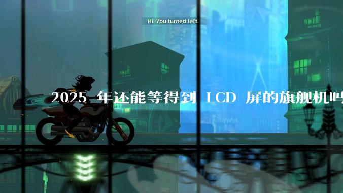 2025 年还能等得到 LCD 屏的旗舰机吗？