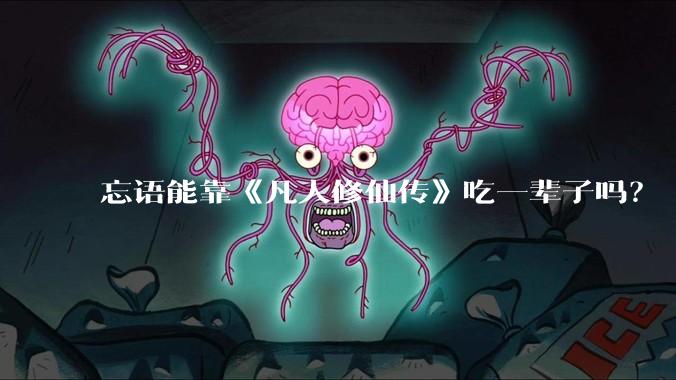 忘语能靠《凡人修仙传》吃一辈子吗？