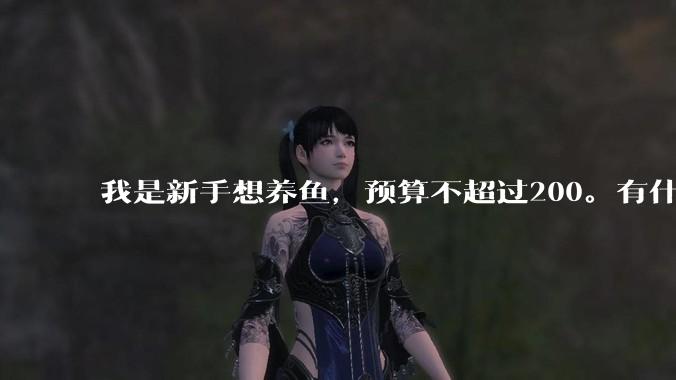 我是新手想养鱼，预算不超过200。有什么好的建议或者禁忌吗。？