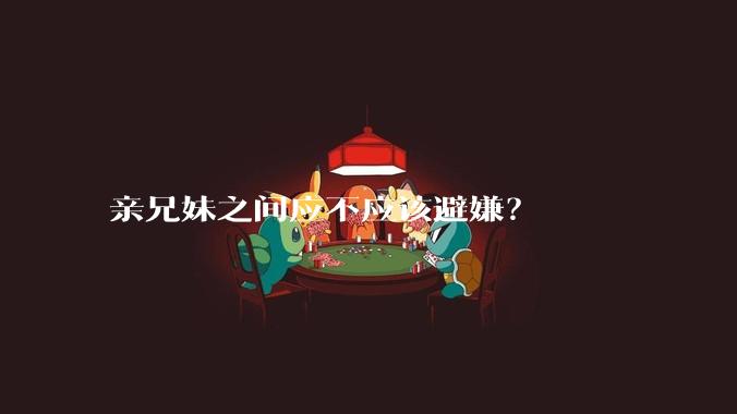 亲兄妹之间应不应该避嫌？