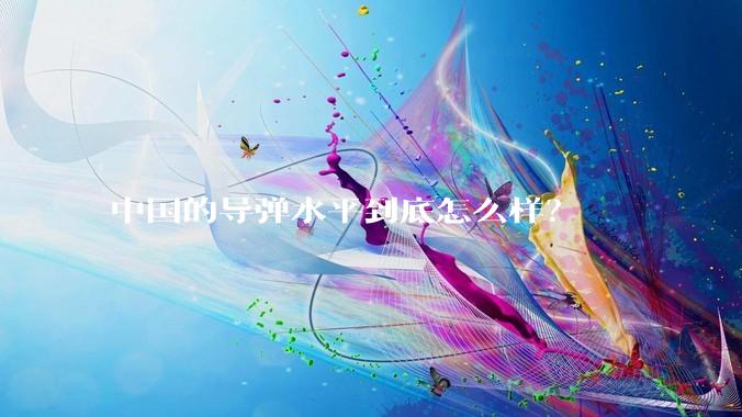 中国的导弹水平到底怎么样？