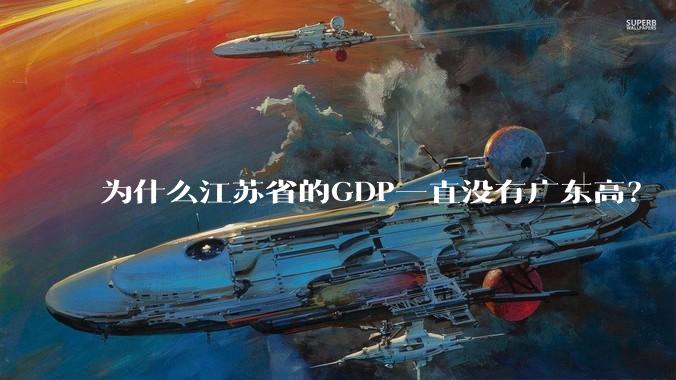 为什么江苏省的GDP一直没有广东高？