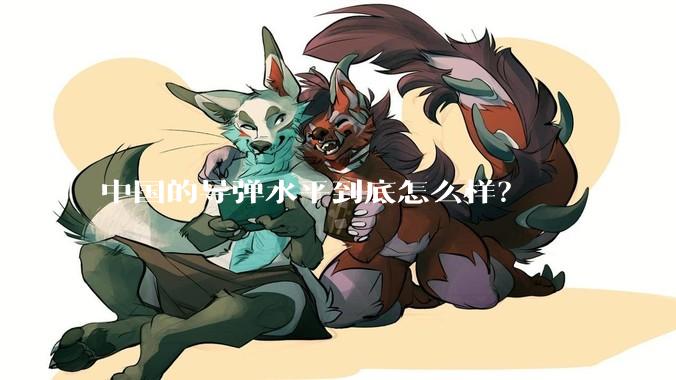 中国的导弹水平到底怎么样？