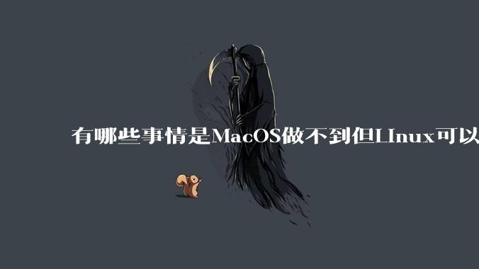 有哪些事情是MacOS做不到但Linux可以做到的？