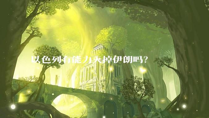 以色列有能力灭掉伊朗吗？