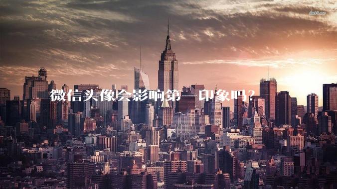微信头像会影响第一印象吗？