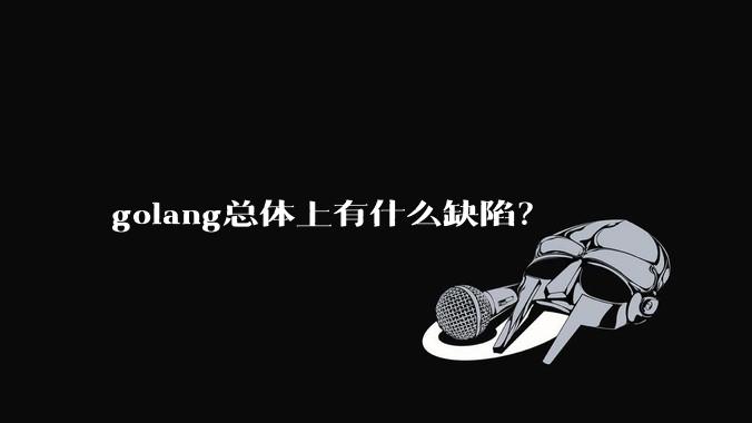 golang总体上有什么缺陷？