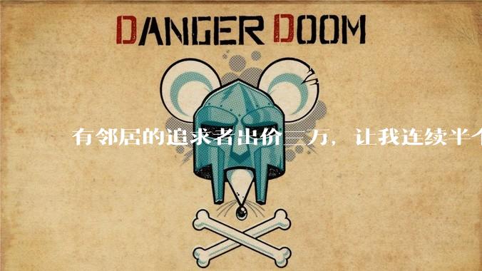 有邻居的追求者出价三万，让我连续半个月每天找个女朋友晚上弄点动静，我该答应吗？