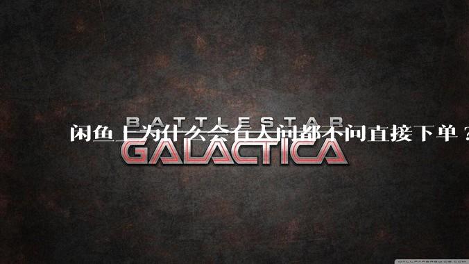 闲鱼上为什么会有人问都不问直接下单?