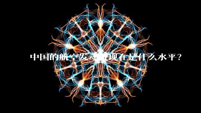 中国的航空发动机现在是什么水平？