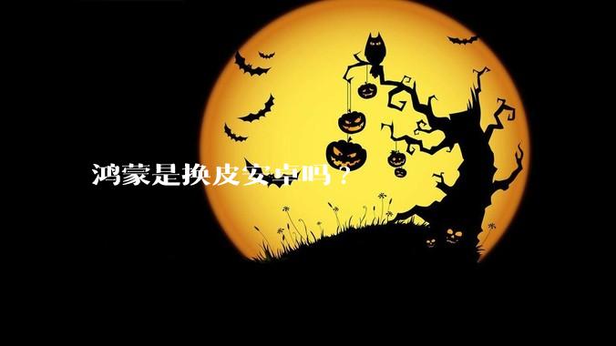 鸿蒙是换皮安卓吗?