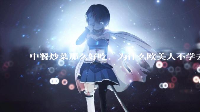 中餐炒菜那么好吃，为什么欧美人不学去？