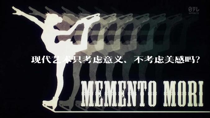 现代艺术只考虑意义、不考虑美感吗？