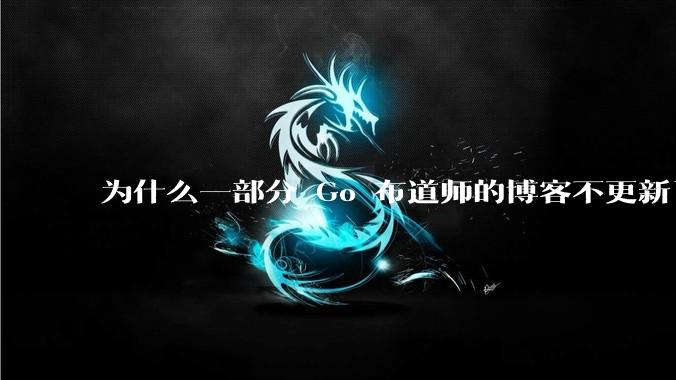 为什么一部分 Go 布道师的博客不更新了？