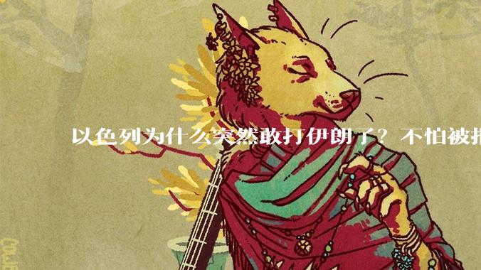 以色列为什么突然敢打伊朗了？不怕被报复？