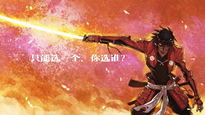 只能选一个，你选谁？