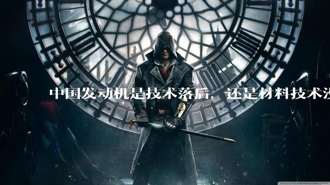 中国发动机是技术落后，还是材料技术没有攻克?