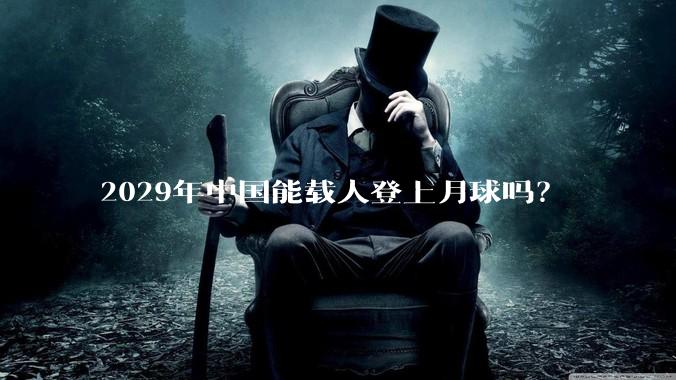 2029年中国能载人登上月球吗？