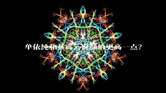 单依纯和黄霄云谁颜值更高一点？