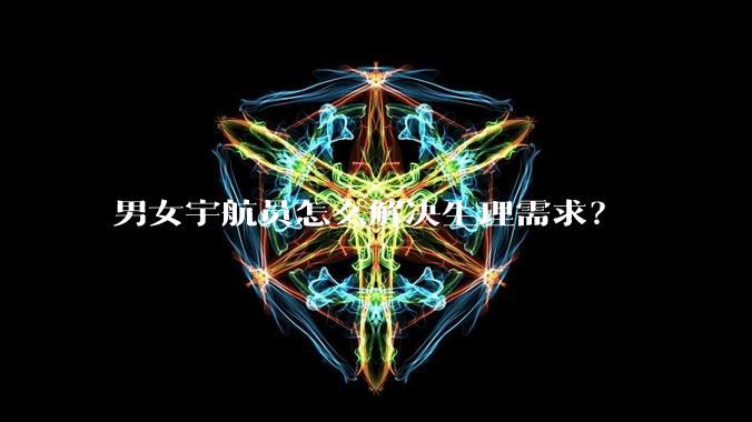 男女宇航员怎么解决生理需求？