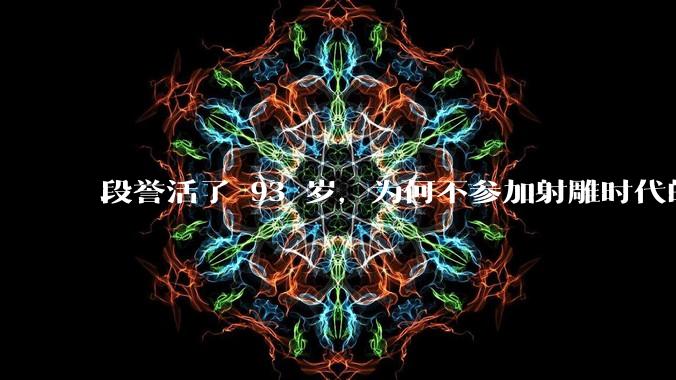 段誉活了 93 岁，为何不参加射雕时代的华山论剑？