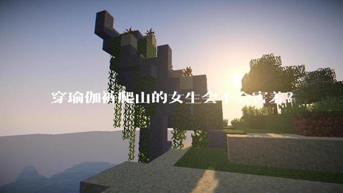 穿瑜伽裤爬山的女生会不会害羞？