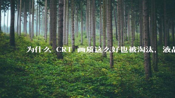 为什么 CRT 画质这么好也被淘汰，液晶反而发展的很好？