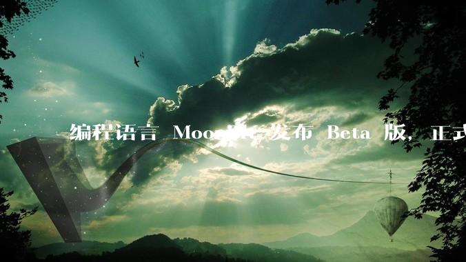 编程语言 MoonBit 发布 Beta 版，正式进入企业场景应用，会带来哪些影响？